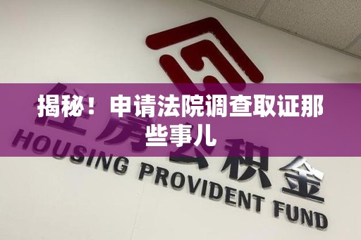 闽清揭秘！申请法院调查取证那些事儿