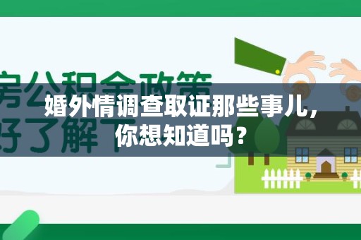 闽清婚外情调查取证那些事儿，你想知道吗？
