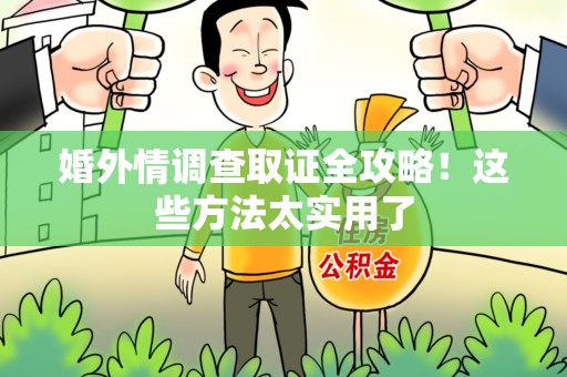 闽清婚外情调查取证全攻略！这些方法太实用了
