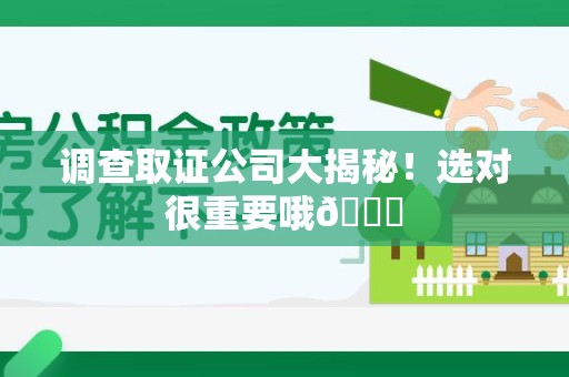 闽清调查取证公司大揭秘！选对很重要哦😎