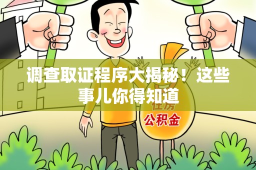 闽清调查取证程序大揭秘！这些事儿你得知道