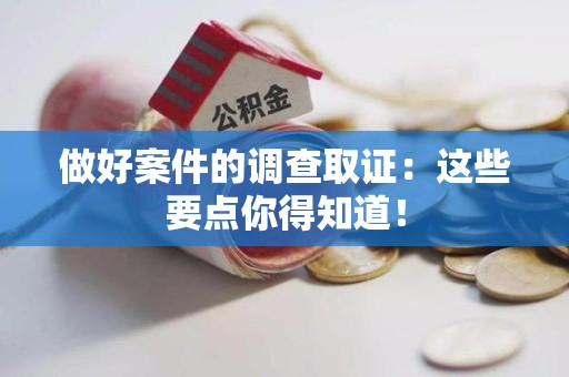 闽清做好案件的调查取证：这些要点你得知道！