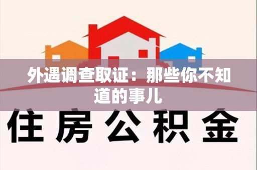 闽清外遇调查取证：那些你不知道的事儿