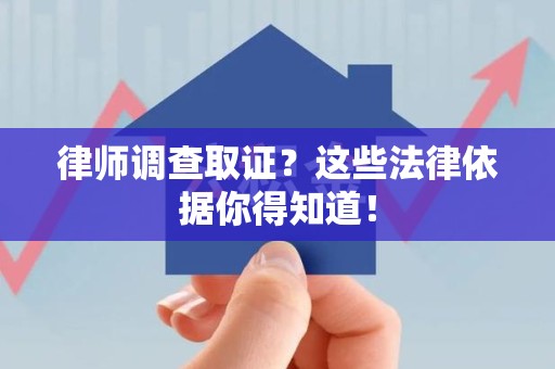 闽清律师调查取证？这些法律依据你得知道！