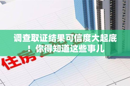 闽清调查取证结果可信度大起底！你得知道这些事儿