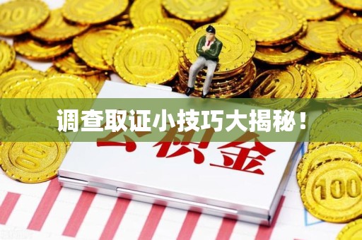 闽清调查取证小技巧大揭秘！