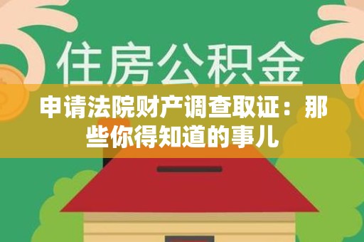 闽清申请法院财产调查取证：那些你得知道的事儿