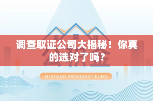 闽清调查取证公司大揭秘！你真的选对了吗？