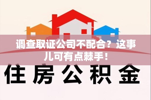 闽清调查取证公司不配合？这事儿可有点棘手！