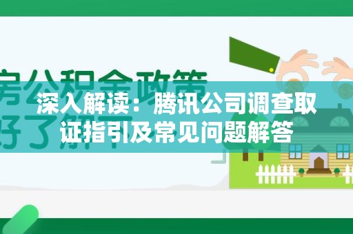 闽清深入解读：腾讯公司调查取证指引及常见问题解答