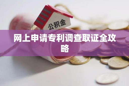 闽清网上申请专利调查取证全攻略