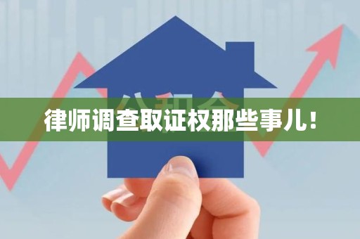 闽清律师调查取证权那些事儿！