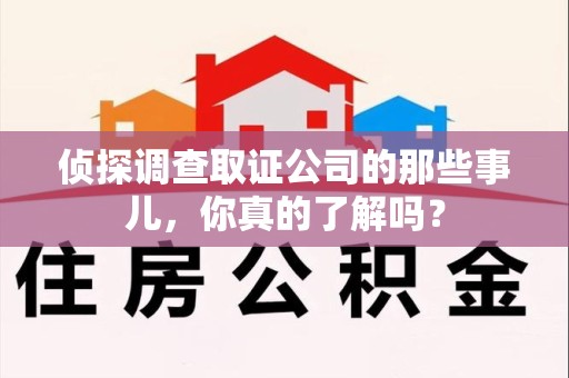 闽清侦探调查取证公司的那些事儿，你真的了解吗？