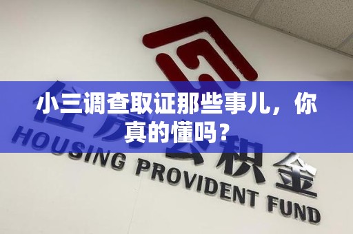 闽清小三调查取证那些事儿，你真的懂吗？