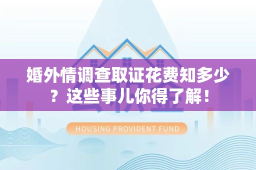 闽清婚外情调查取证花费知多少？这些事儿你得了解！