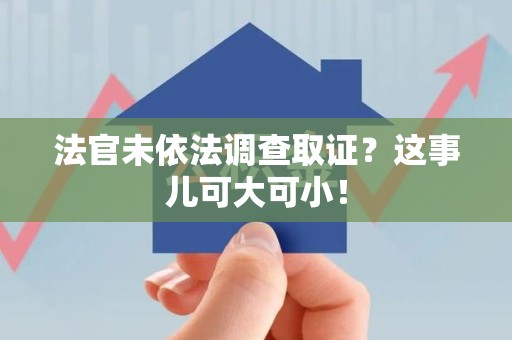 闽清法官未依法调查取证？这事儿可大可小！