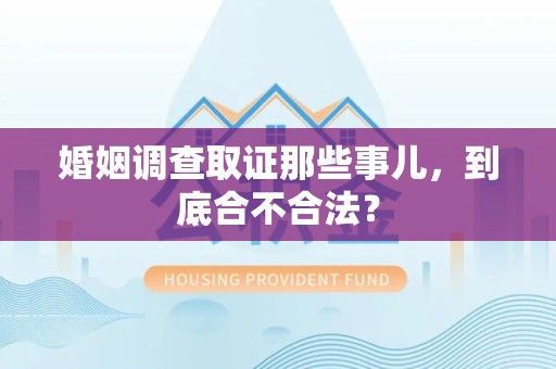 闽清婚姻调查取证那些事儿，到底合不合法？