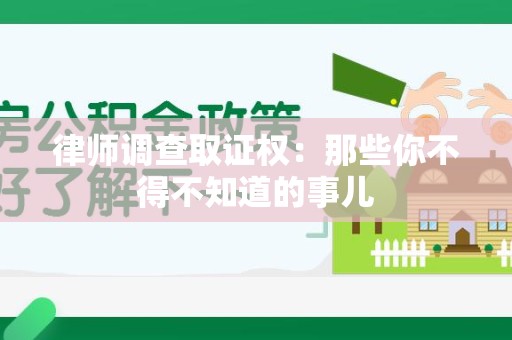 闽清律师调查取证权：那些你不得不知道的事儿