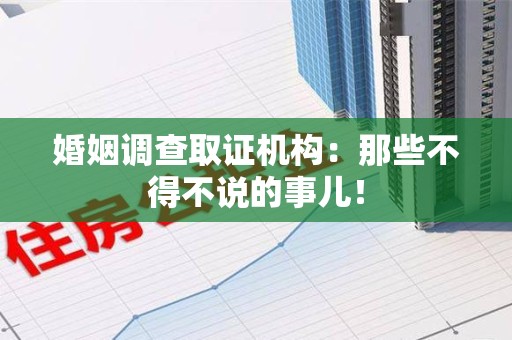 闽清婚姻调查取证机构：那些不得不说的事儿！