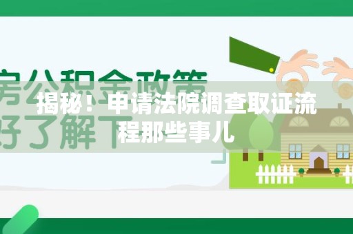 闽清揭秘！申请法院调查取证流程那些事儿