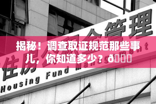 闽清揭秘！调查取证规范那些事儿，你知道多少？😎