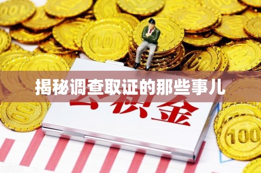 闽清揭秘调查取证的那些事儿