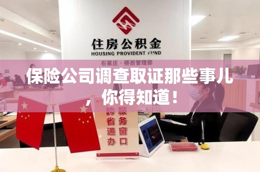 闽清保险公司调查取证那些事儿，你得知道！