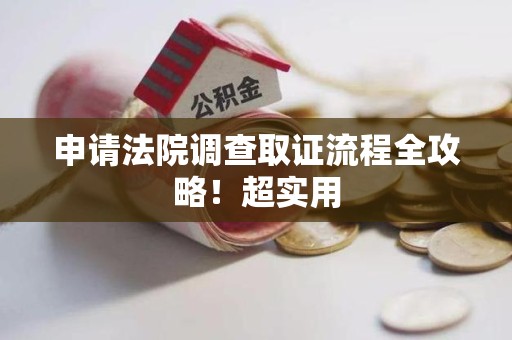 闽清申请法院调查取证流程全攻略！超实用