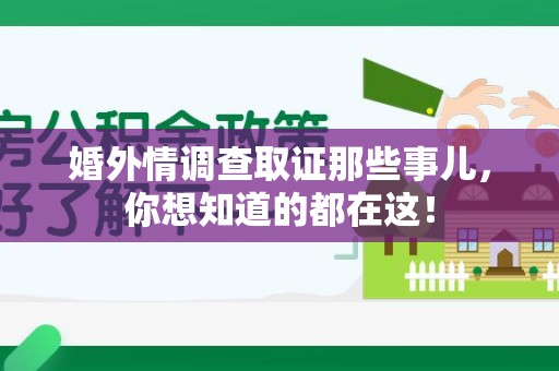 闽清婚外情调查取证那些事儿，你想知道的都在这！