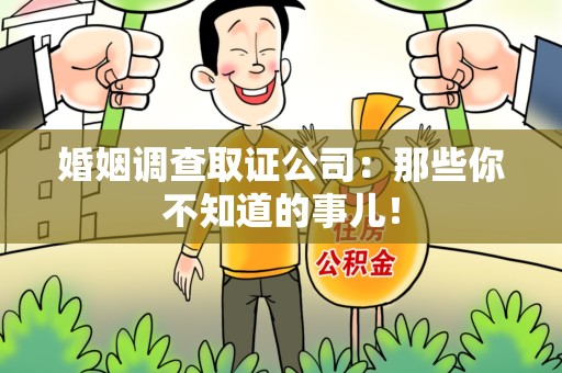 闽清婚姻调查取证公司：那些你不知道的事儿！