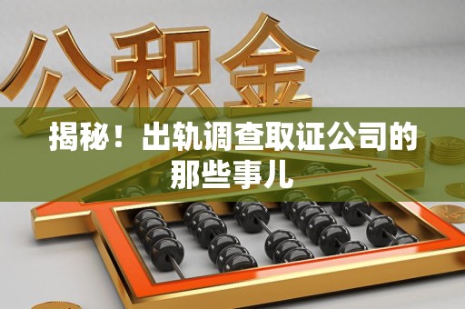 闽清揭秘！出轨调查取证公司的那些事儿