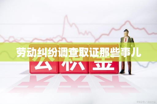 闽清劳动纠纷调查取证那些事儿
