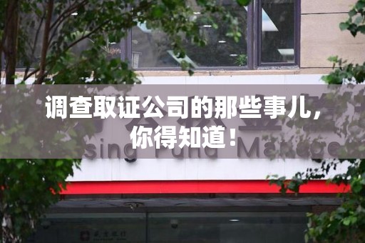 闽清调查取证公司的那些事儿，你得知道！