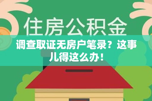 闽清调查取证无房户笔录？这事儿得这么办！