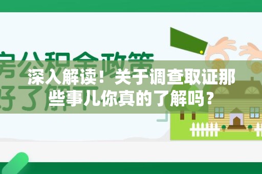 闽清深入解读！关于调查取证那些事儿你真的了解吗？