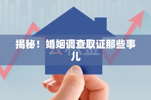 闽清揭秘！婚姻调查取证那些事儿