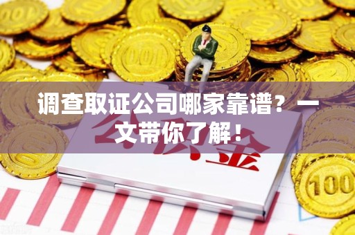 闽清调查取证公司哪家靠谱？一文带你了解！