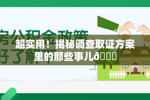 闽清超实用！揭秘调查取证方案里的那些事儿😎