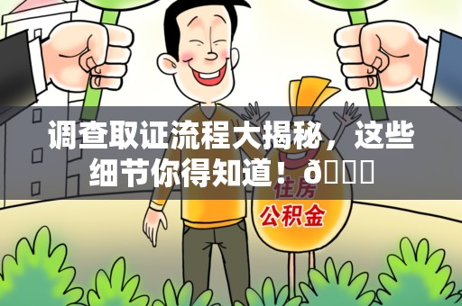 闽清调查取证流程大揭秘，这些细节你得知道！😎