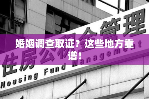 闽清婚姻调查取证？这些地方靠谱！