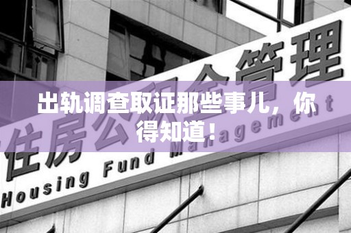 闽清出轨调查取证那些事儿，你得知道！
