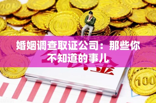 闽清婚姻调查取证公司：那些你不知道的事儿