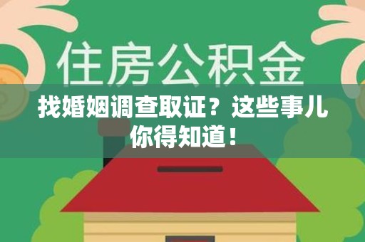 闽清找婚姻调查取证？这些事儿你得知道！