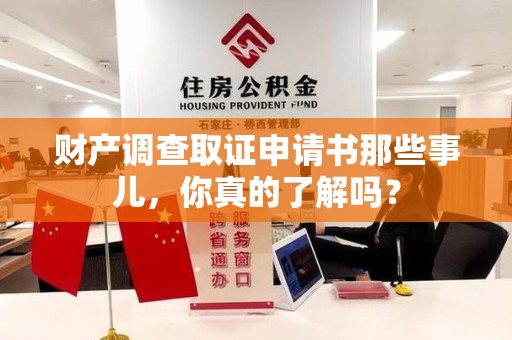 闽清财产调查取证申请书那些事儿，你真的了解吗？