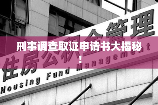 闽清刑事调查取证申请书大揭秘！