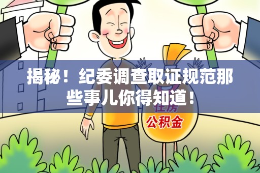 闽清揭秘！纪委调查取证规范那些事儿你得知道！