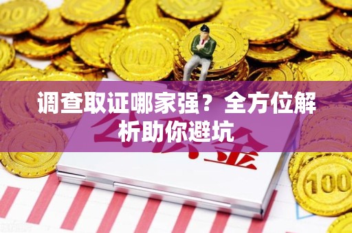 闽清调查取证哪家强？全方位解析助你避坑