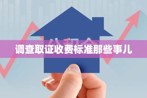闽清调查取证收费标准那些事儿