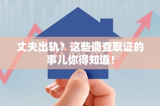闽清丈夫出轨？这些调查取证的事儿你得知道！