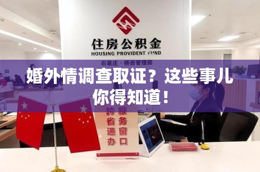 闽清婚外情调查取证？这些事儿你得知道！